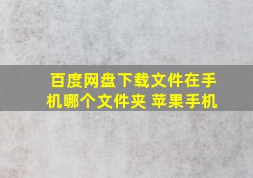 百度网盘下载文件在手机哪个文件夹 苹果手机